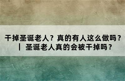 干掉圣诞老人？真的有人这么做吗？｜ 圣诞老人真的会被干掉吗？